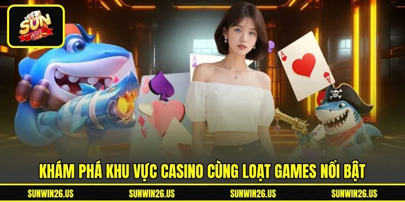 Khám phá khu vực Casino cùng loạt Games nổi bật Khám phá khu vực Casino cùng loạt Games nổi bật
