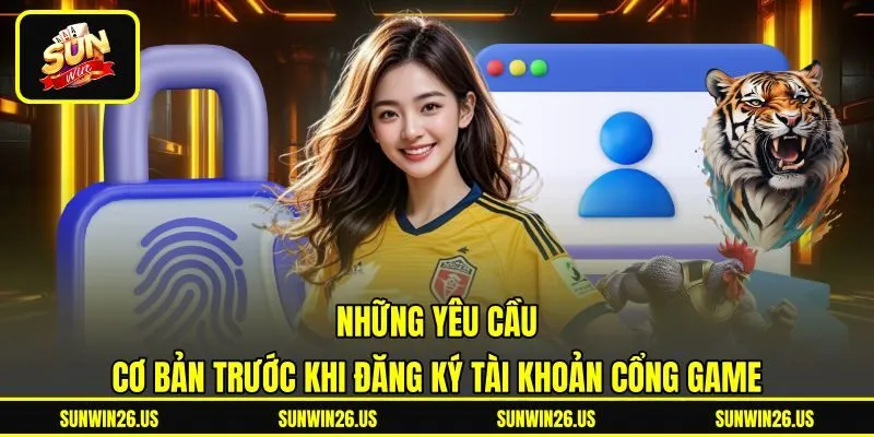 Những yêu cầu cơ bản trước khi đăng ký tài khoản cổng game Những yêu cầu cơ bản trước khi đăng ký tài khoản cổng game