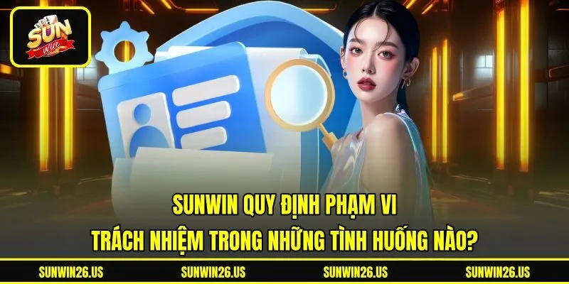 Sunwin quy định phạm vi trách nhiệm trong những tình huống nào? Sunwin quy định phạm vi trách nhiệm trong những tình huống nào?