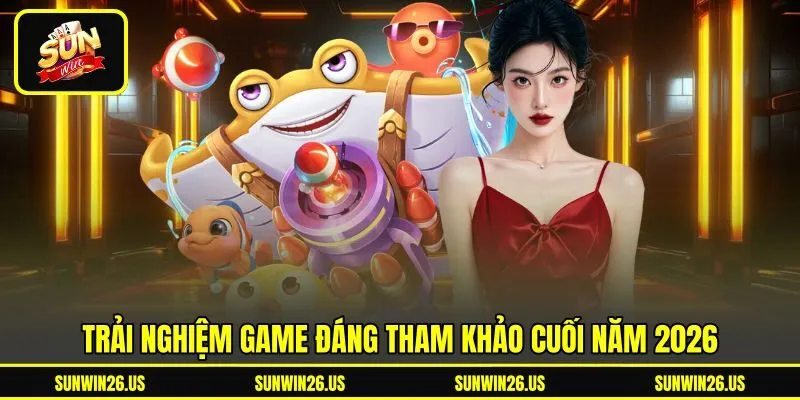 Trải nghiệm game đáng tham khảo cuối năm 2026 Trải nghiệm game đáng tham khảo cuối năm 2026